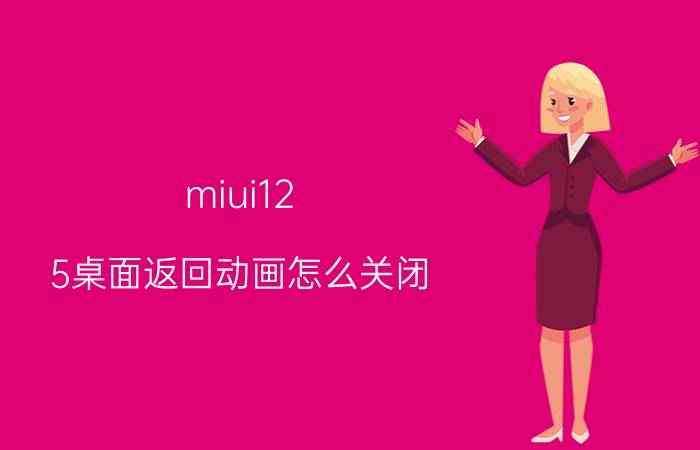 miui12.5桌面返回动画怎么关闭 怎么禁止浏览器，左右滑动时翻页？